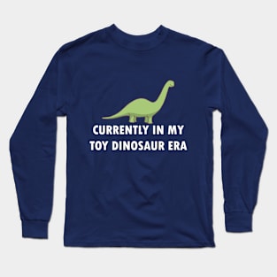 Currently In My Toy Dinosaur Era Long Sleeve T-Shirt